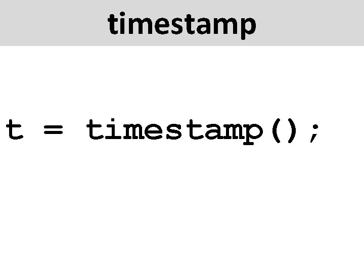 timestamp t = timestamp(); 