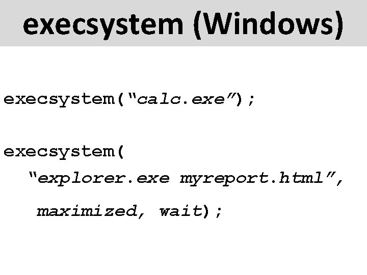 execsystem (Windows) execsystem(“calc. exe”); execsystem( “explorer. exe myreport. html”, maximized, wait); 