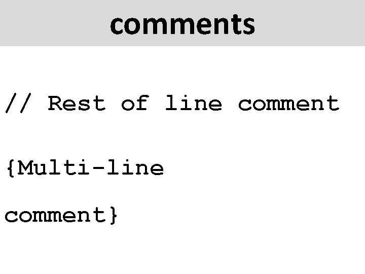 comments // Rest of line comment {Multi-line comment} 