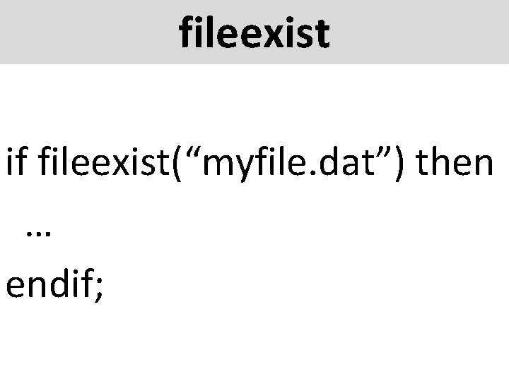 fileexist if fileexist(“myfile. dat”) then … endif; 