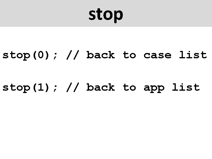 stop(0); // back to case list stop(1); // back to app list 
