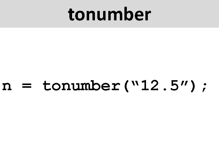 tonumber n = tonumber(“ 12. 5”); 