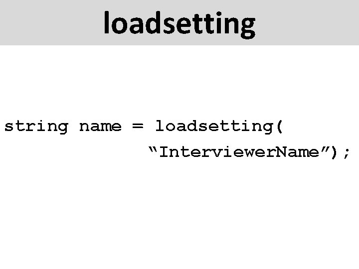 loadsetting string name = loadsetting( “Interviewer. Name”); 