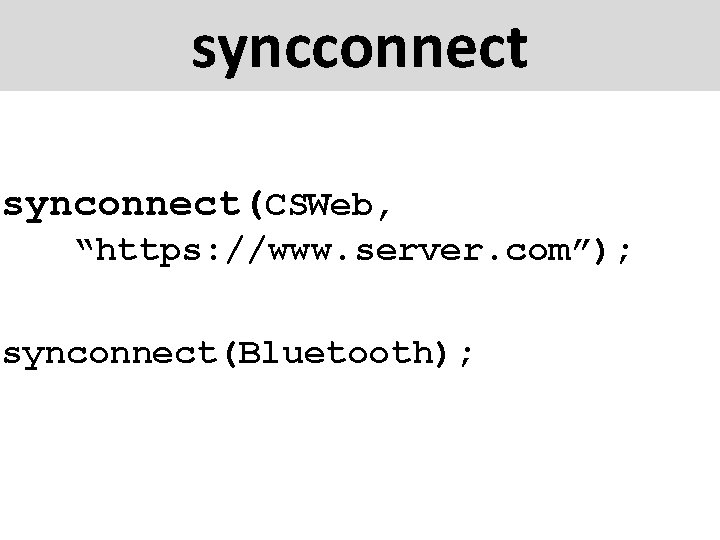 syncconnect synconnect(CSWeb, “https: //www. server. com”); synconnect(Bluetooth); 