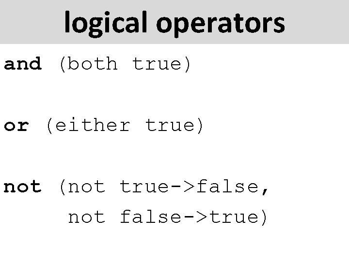 logical operators and (both true) or (either true) not (not true->false, not false->true) 