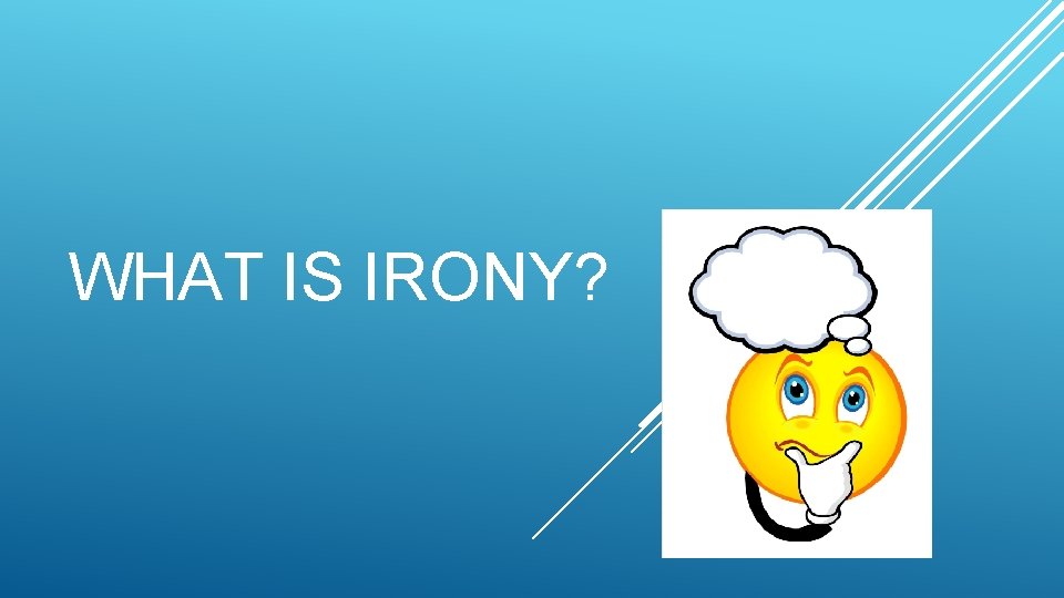 WHAT IS IRONY? 