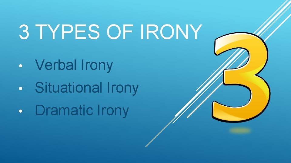 3 TYPES OF IRONY • Verbal Irony • Situational Irony • Dramatic Irony 
