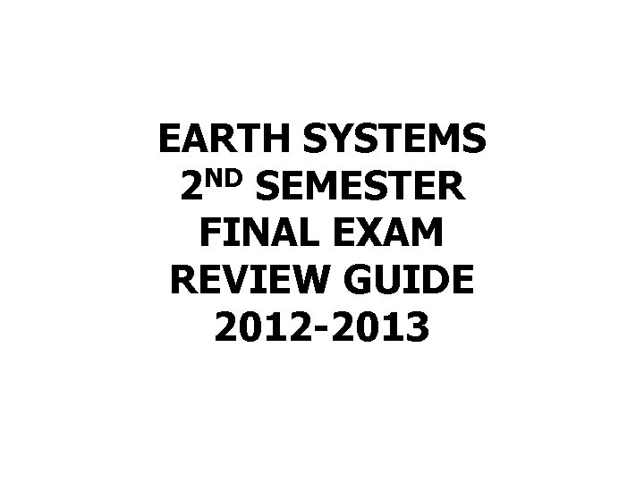 EARTH SYSTEMS 2 ND SEMESTER FINAL EXAM REVIEW GUIDE 2012 -2013 