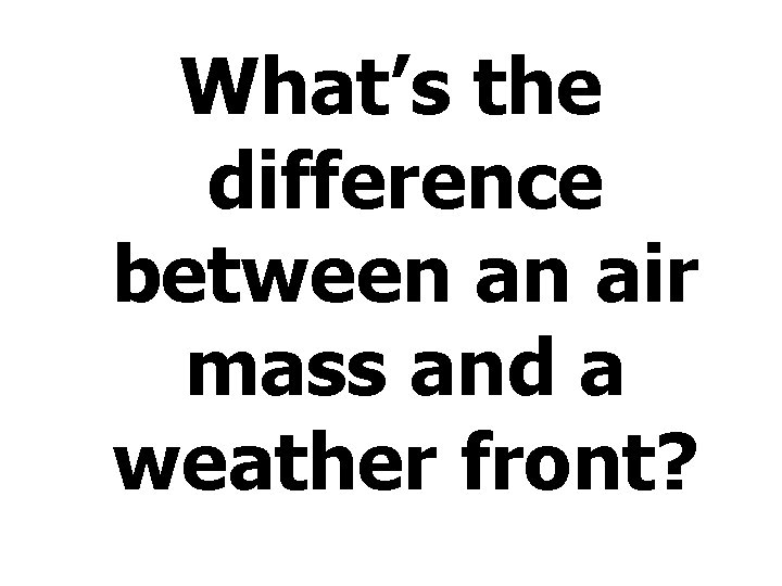 What’s the difference between an air mass and a weather front? 