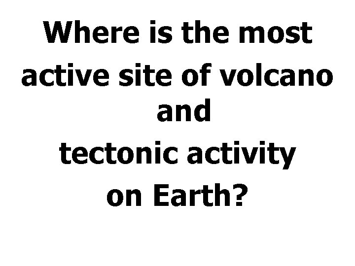 Where is the most active site of volcano and tectonic activity on Earth? 