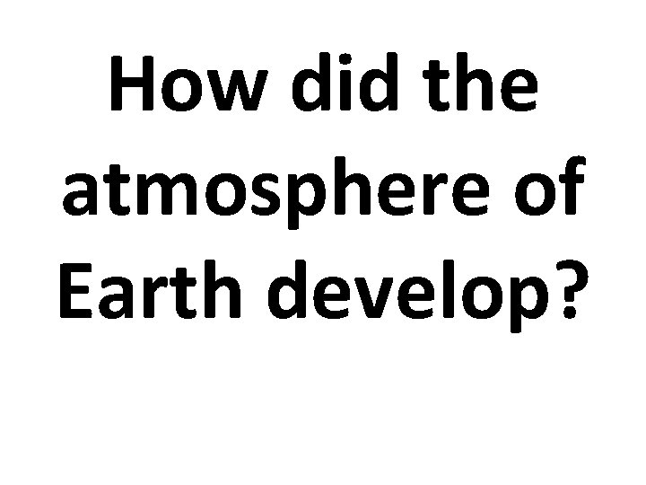 How did the atmosphere of Earth develop? 