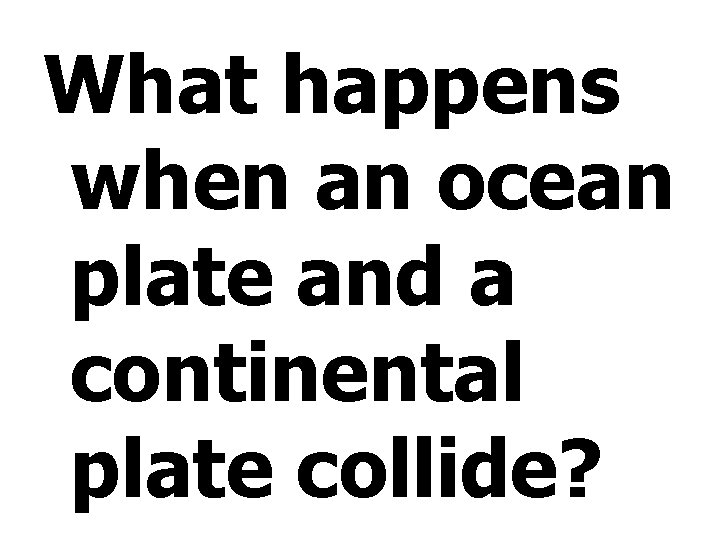 What happens when an ocean plate and a continental plate collide? 