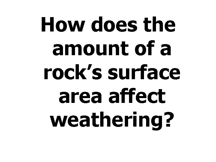 How does the amount of a rock’s surface area affect weathering? 