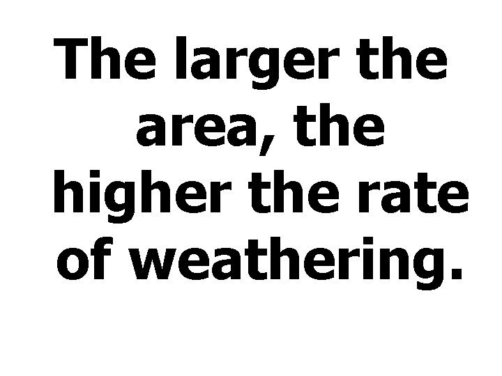 The larger the area, the higher the rate of weathering. 