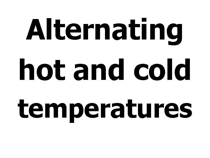 Alternating hot and cold temperatures 