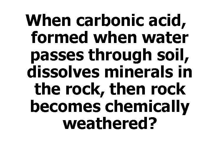 When carbonic acid, formed when water passes through soil, dissolves minerals in the rock,