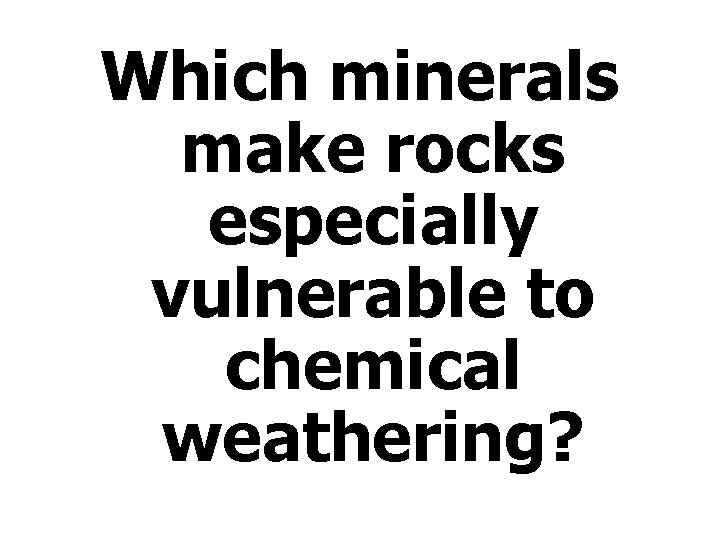 Which minerals make rocks especially vulnerable to chemical weathering? 