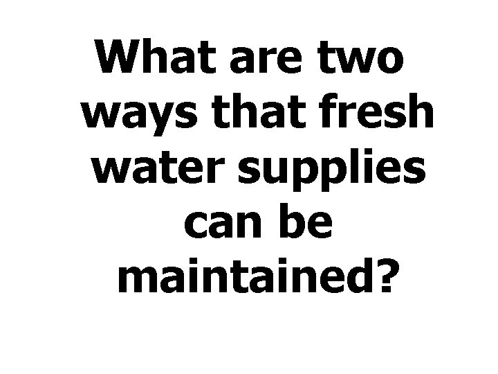 What are two ways that fresh water supplies can be maintained? 