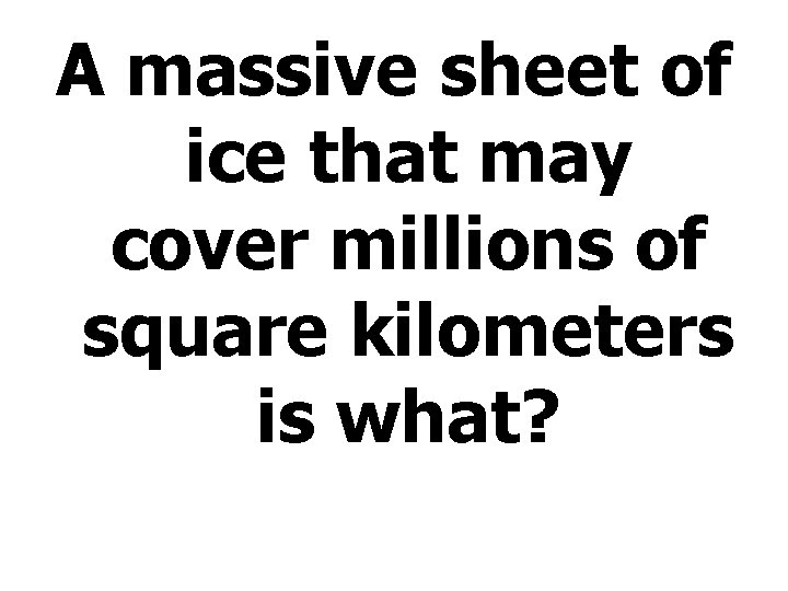 A massive sheet of ice that may cover millions of square kilometers is what?