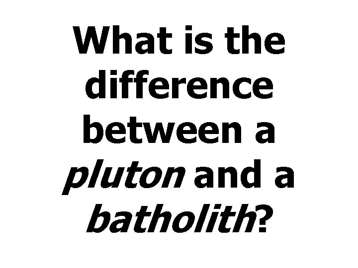 What is the difference between a pluton and a batholith? 