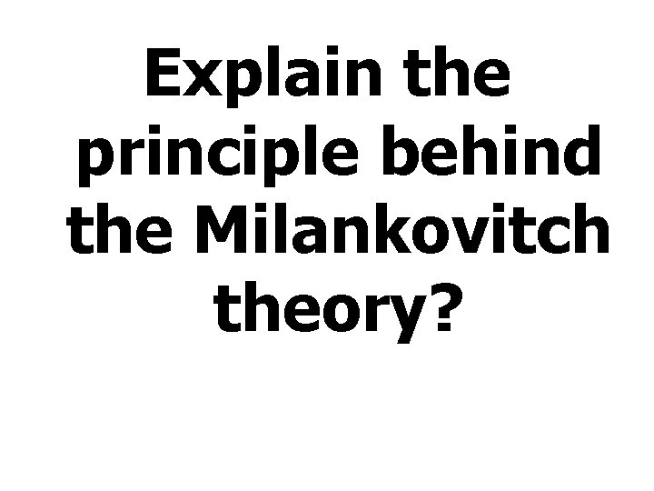 Explain the principle behind the Milankovitch theory? 