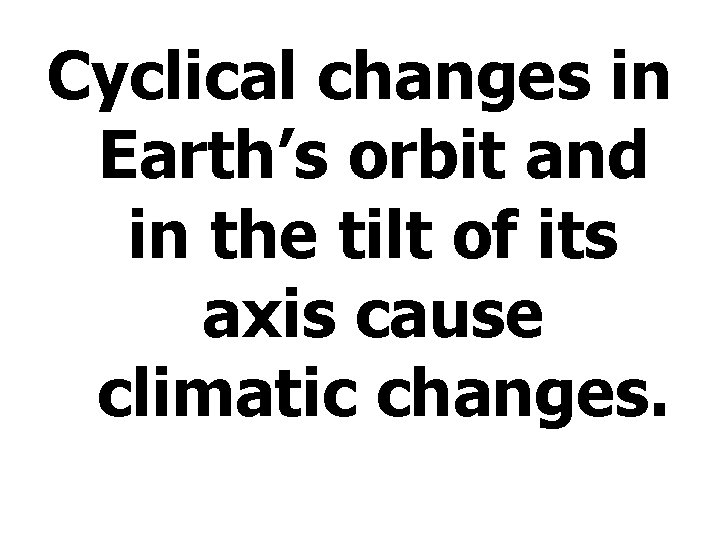 Cyclical changes in Earth’s orbit and in the tilt of its axis cause climatic