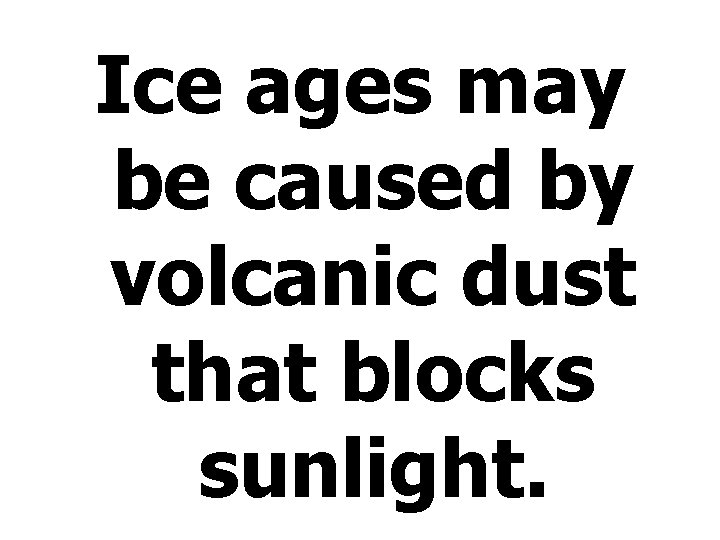 Ice ages may be caused by volcanic dust that blocks sunlight. 