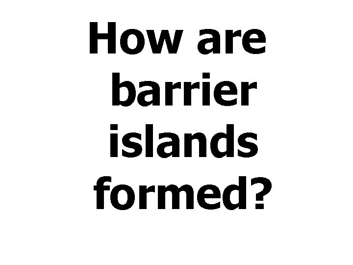 How are barrier islands formed? 