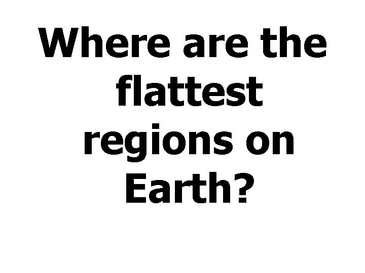 Where are the flattest regions on Earth? 