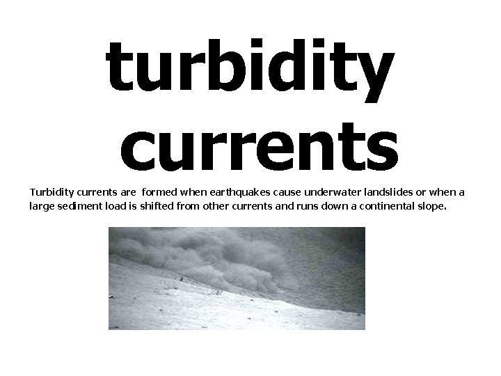 turbidity currents Turbidity currents are formed when earthquakes cause underwater landslides or when a
