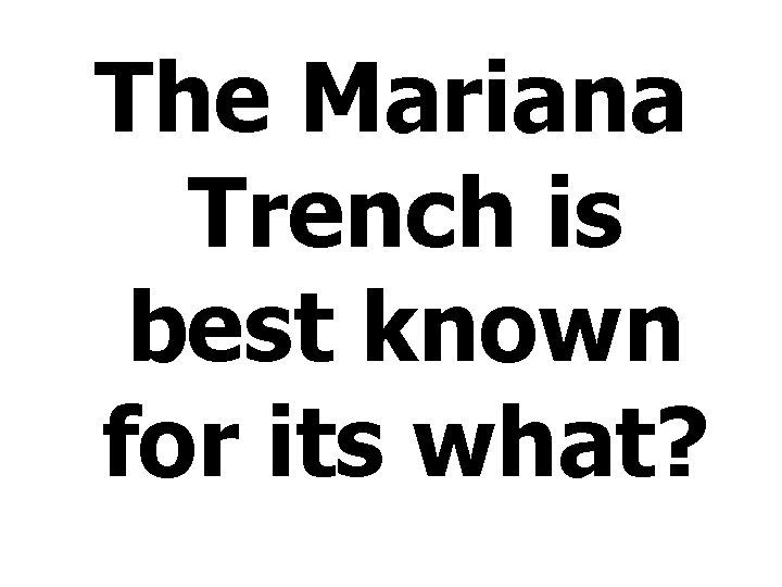 The Mariana Trench is best known for its what? 