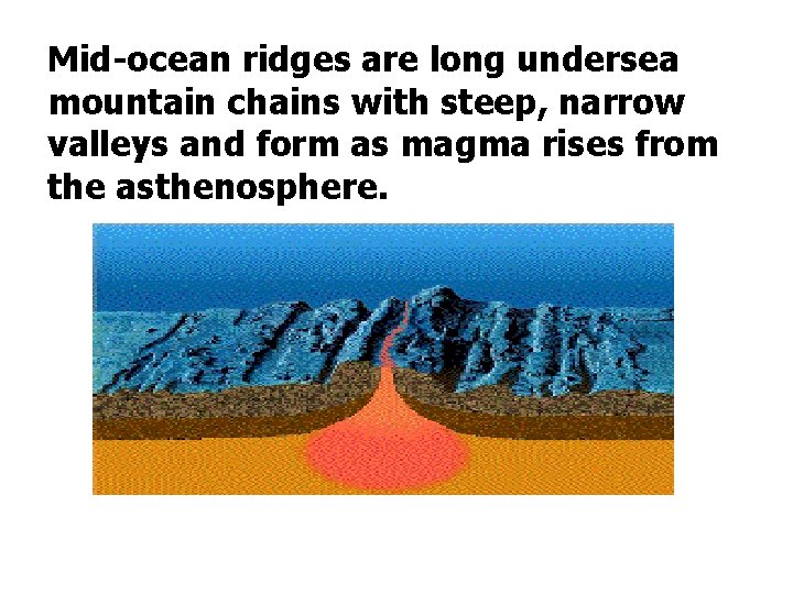 Mid-ocean ridges are long undersea mountain chains with steep, narrow valleys and form as