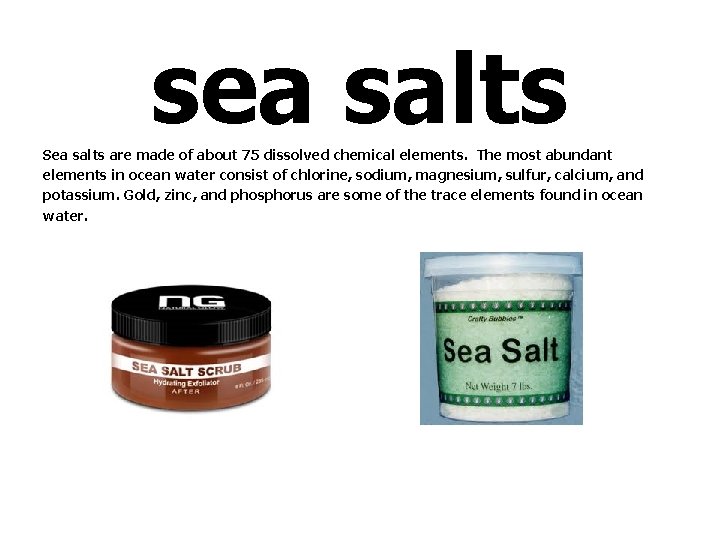 sea salts Sea salts are made of about 75 dissolved chemical elements. The most