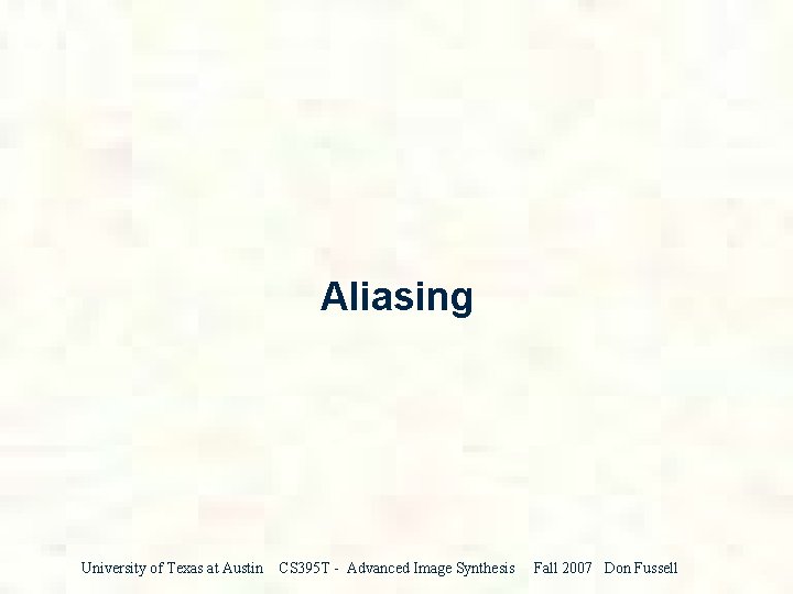 Aliasing University of Texas at Austin CS 395 T - Advanced Image Synthesis Fall