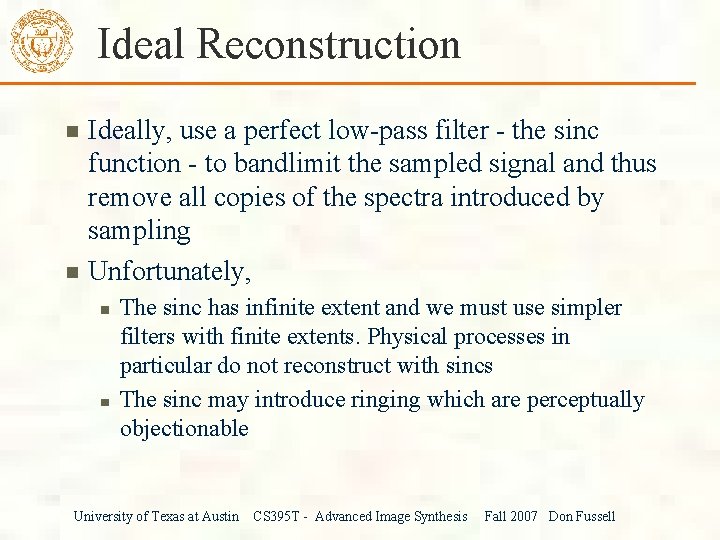 Ideal Reconstruction Ideally, use a perfect low-pass filter - the sinc function - to