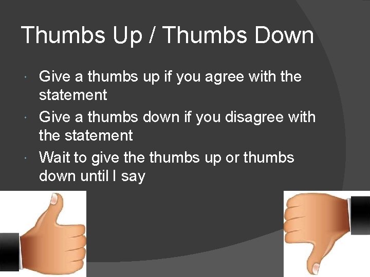 Thumbs Up / Thumbs Down Give a thumbs up if you agree with the