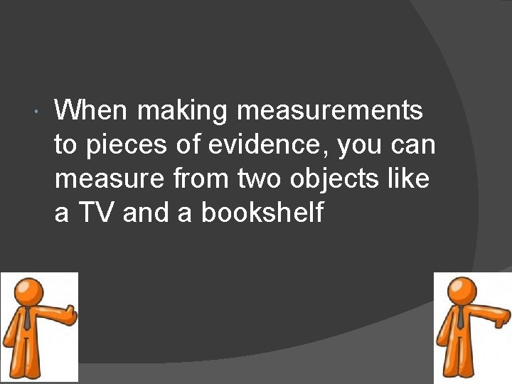  When making measurements to pieces of evidence, you can measure from two objects