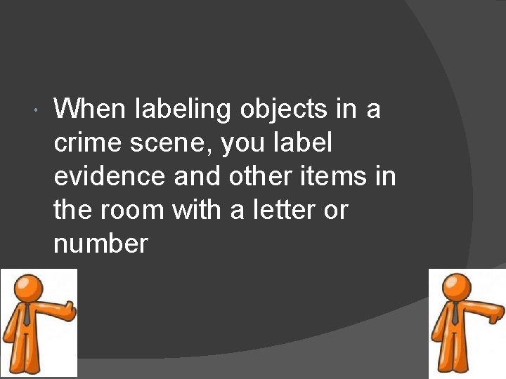  When labeling objects in a crime scene, you label evidence and other items