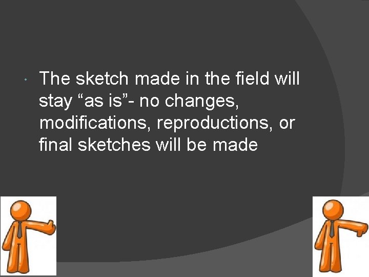  The sketch made in the field will stay “as is”- no changes, modifications,