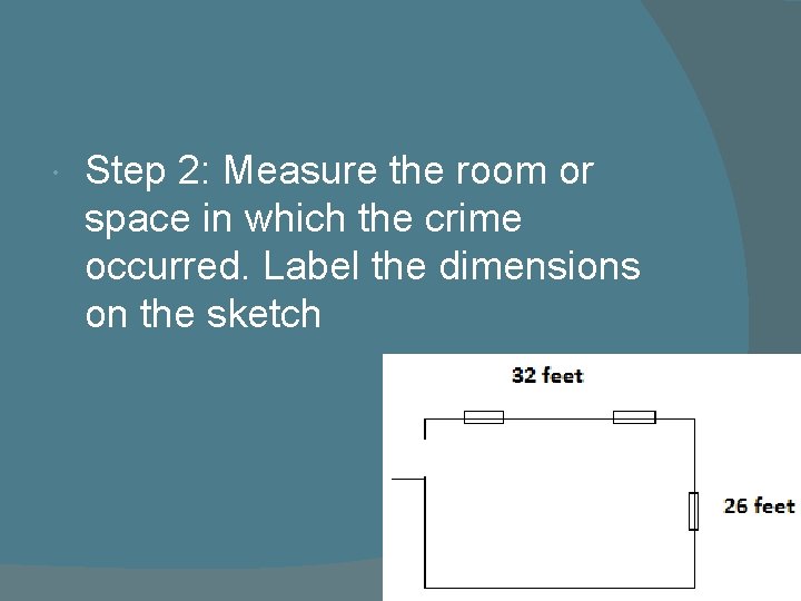  Step 2: Measure the room or space in which the crime occurred. Label