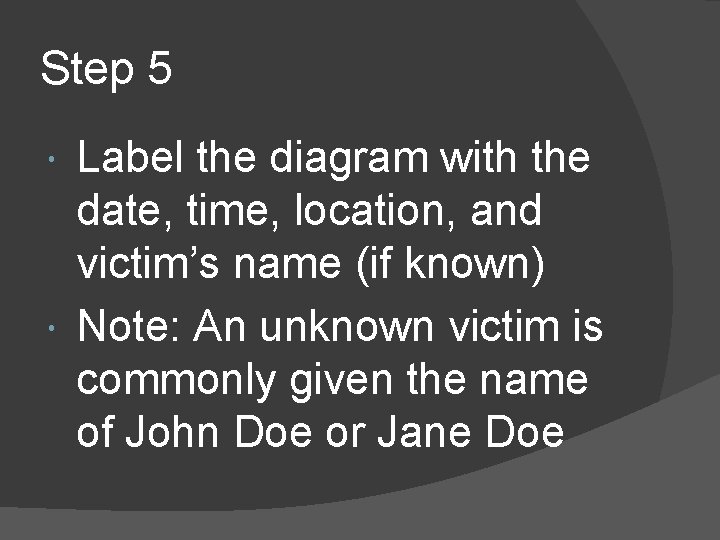 Step 5 Label the diagram with the date, time, location, and victim’s name (if