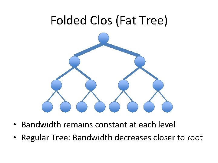 Folded Clos (Fat Tree) • Bandwidth remains constant at each level • Regular Tree: