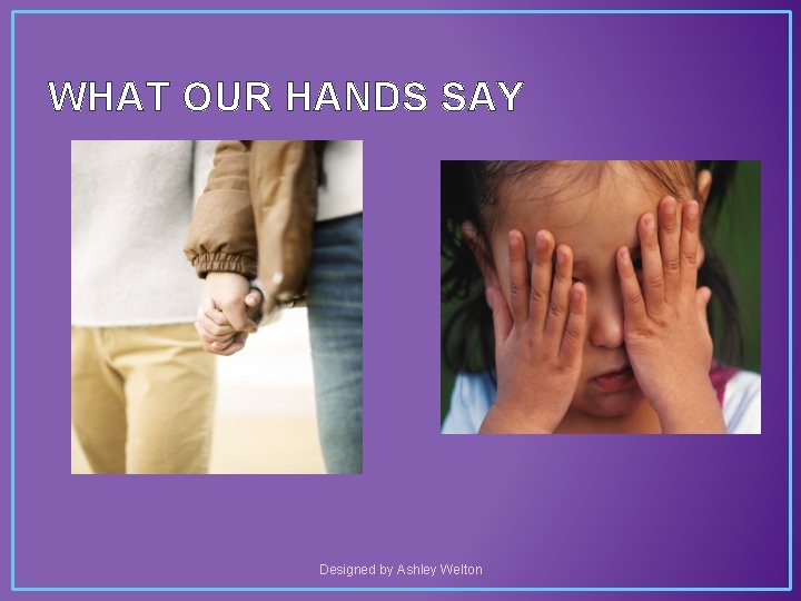 WHAT OUR HANDS SAY Designed by Ashley Welton 