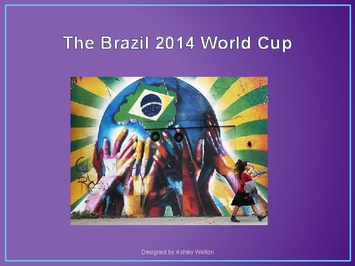 The Brazil 2014 World Cup Designed by Ashley Welton 