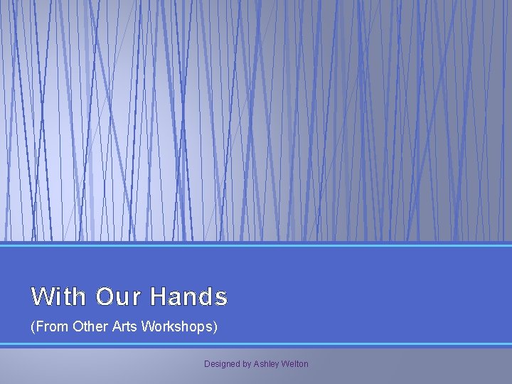 With Our Hands (From Other Arts Workshops) Designed by Ashley Welton 