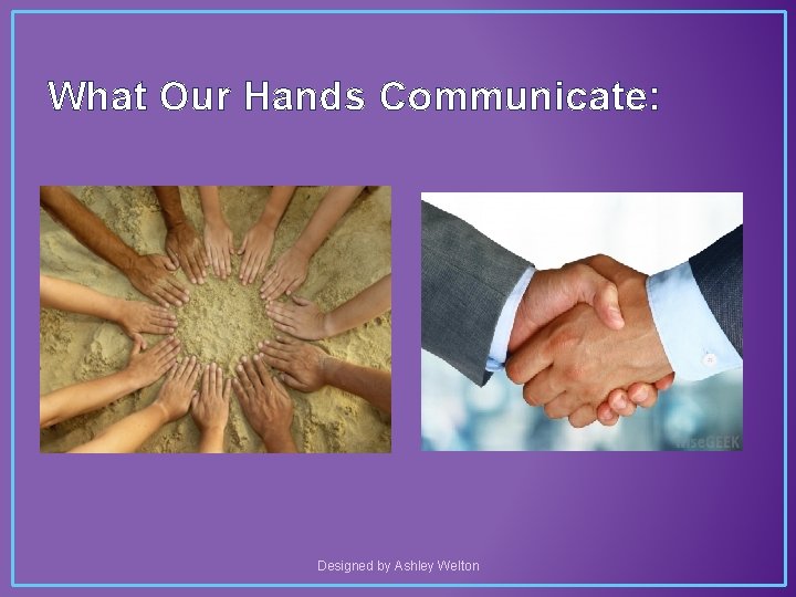 What Our Hands Communicate: Designed by Ashley Welton 