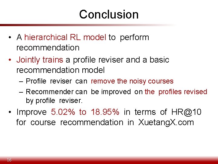 Conclusion • A hierarchical RL model to perform recommendation • Jointly trains a profile