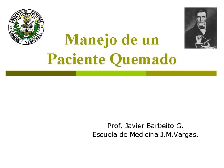 Manejo de un Paciente Quemado Prof. Javier Barbeito G. Escuela de Medicina J. M.