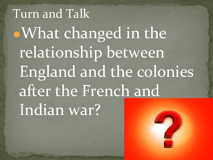Turn and Talk ●What changed in the relationship between England the colonies after the