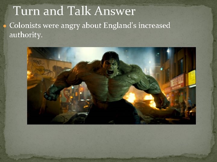 Turn and Talk Answer ● Colonists were angry about England’s increased authority. 